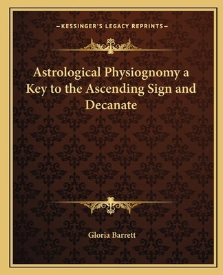 Astrological Physiognomy a Key to the Ascending Sign and Decanate by Barrett, Gloria
