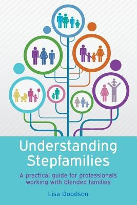 Understanding Stepfamilies: A Practical Guide for Professionals Working with Blended Families by Doodson, Lisa