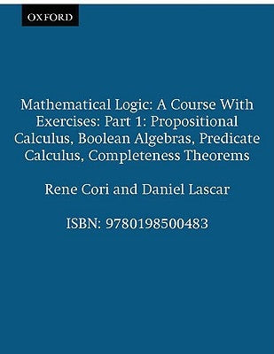 Mathematical Logic: A Course with Exercises Part I: Propositional Calculus, Boolean Algebras, Predicate Calculus, Completeness Theorems by Cori, Rene
