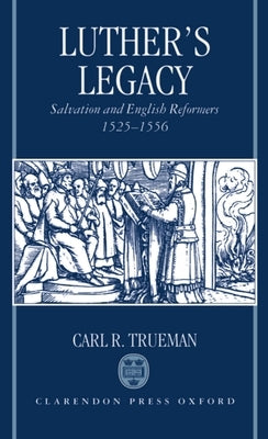 Luther's Legacy: Salvation and English Reformers, 1525-1556 by Trueman, Carl R.