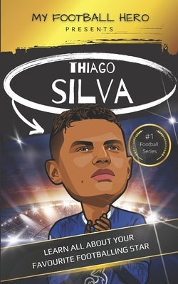 My Football Hero: Thiago Silva: Learn all about your favourite footballing star by Green, Rob