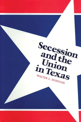 Secession and the Union in Texas by Buenger, Walter L.