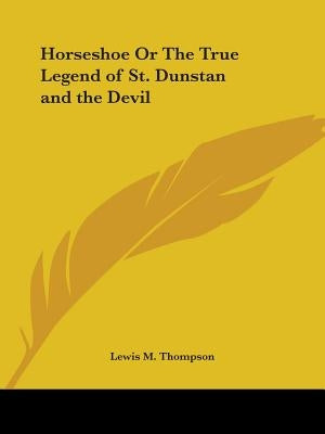 Horseshoe Or The True Legend of St. Dunstan and the Devil by Thompson, Lewis M.