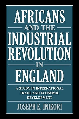 Africans and the Industrial Revolution in England: A Study in International Trade and Economic Development by Inikori, Joseph E.