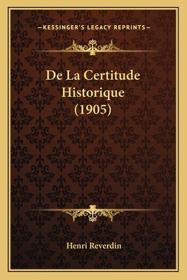 De La Certitude Historique (1905) by Reverdin, Henri