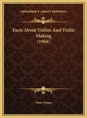 Facts About Violins And Violin Making (1904) by Tietgen, Hans