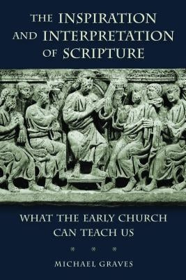 Inspiration and Interpretation of Scripture: What the Early Church Can Teach Us by Graves, Michael