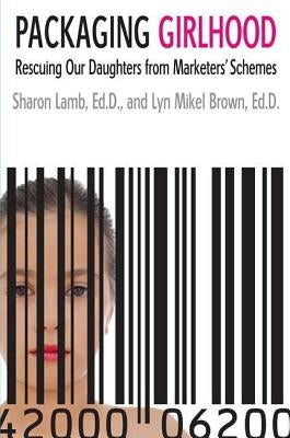 Packaging Girlhood: Rescuing Our Daughters from Marketers' Schemes by Lamb, Sharon