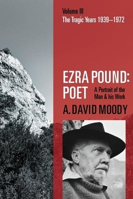 Ezra Pound: Poet: Volume III: The Tragic Years 1939-1972 by Moody, A. David