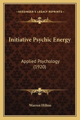Initiative Psychic Energy: Applied Psychology (1920) by Hilton, Warren