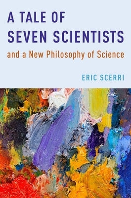 A Tale of Seven Scientists and a New Philosophy of Science by Scerri, Eric