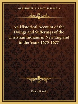 An Historical Account of the Doings and Sufferings of the Christian Indians in New England in the Years 1675-1677 by Gookin, Daniel