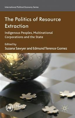 The Politics of Resource Extraction: Indigenous Peoples, Multinational Corporations, and the State by Sawyer, S.