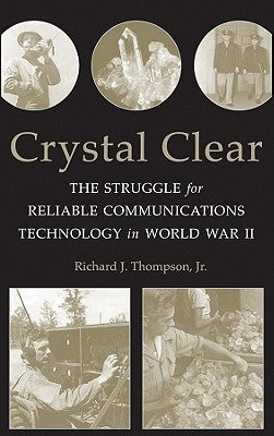 Crystal Clear: The Struggle for Reliable Communications Technology in World War II by Thompson, Richard J.