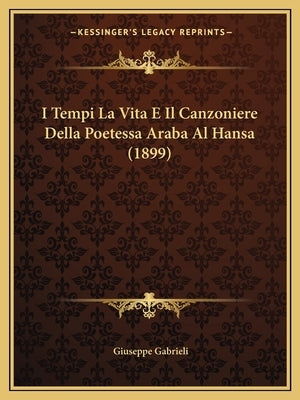 I Tempi La Vita E Il Canzoniere Della Poetessa Araba Al Hansa (1899) by Gabrieli, Giuseppe