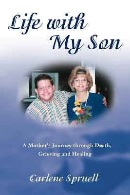 Life with My Son: A Mother's Journey through Death, Grieving and Healing by Spruell, Carlene K.