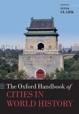 The Oxford Handbook of Cities in World History by Clark, Peter