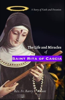 The Life and Miracles of Saint Rita of Cascia: A Story of Faith and Devotion by Abbott, Barry