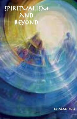 Spiritualism and Beyond by Ross, Alan E.