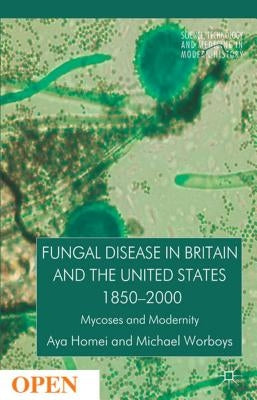 Fungal Disease in Britain and the United States 1850-2000: Mycoses and Modernity by Homei, A.