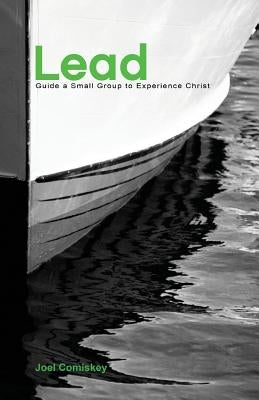 Lead: Guide a Small Group to Experience Christ by Comiskey, Joel T.