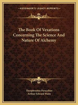 The Book of Vexations Concerning the Science and Nature of Alchemy by Paracelsus, Theophrastus