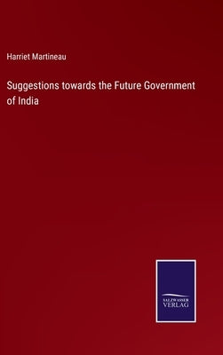Suggestions towards the Future Government of India by Martineau, Harriet