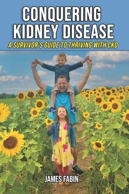 Conquering Kidney Disease: A Survivor's Guide to Thriving with CKD by Fabin, James