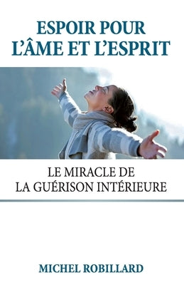 Espoir pour l'âme et l'esprit: Le miracle de la guérison intérieure by Robillard, Michel