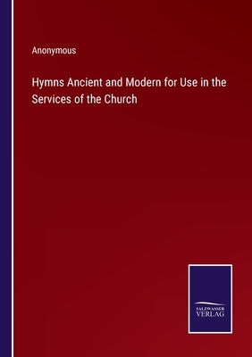 Hymns Ancient and Modern for Use in the Services of the Church by Anonymous