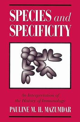 Species and Specificity: An Interpretation of the History of Immunology by Mazumdar, Pauline M. H.