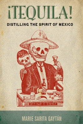 ¡Tequila!: Distilling the Spirit of Mexico by Gaytán, Marie Sarita