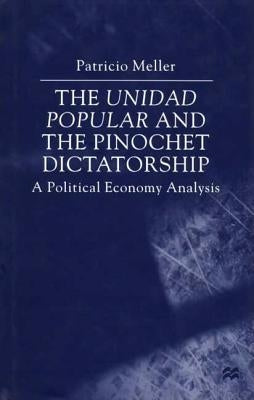 The Unidad Popular and the Pinochet Dictatorship: A Political Economy Analysis by Meller, P.