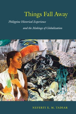Things Fall Away: Philippine Historical Experience and the Makings of Globalization by Tadiar, Neferti Xina M.