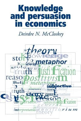 Knowledge and Persuasion in Economics by McCloskey, Deirdre N.
