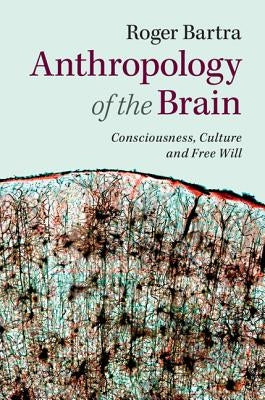 Anthropology of the Brain: Consciousness, Culture, and Free Will by Bartra, Roger