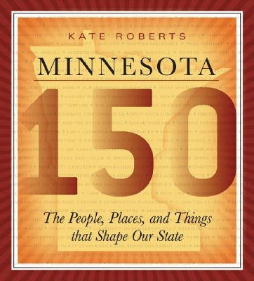 Minnesota 150: The People, Places, and Things That Shape Our State by Roberts, Kate