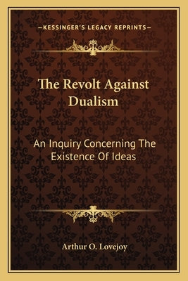 The Revolt Against Dualism: An Inquiry Concerning the Existence of Ideas by Lovejoy, Arthur O.