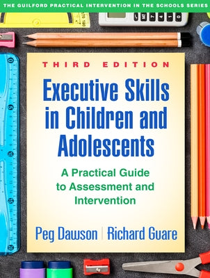 Executive Skills in Children and Adolescents, Third Edition: A Practical Guide to Assessment and Intervention by Dawson, Peg