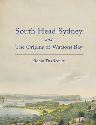 South Head Sydney and the Origins of Watsons Bay by Derricourt, Robin