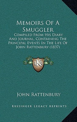 Memoirs Of A Smuggler: Compiled From His Diary And Journal, Containing The Principal Events In The Life Of John Rattenbury (1837) by Rattenbury, John