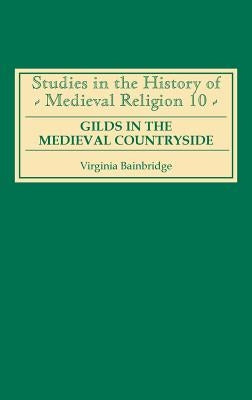 Gilds in the Medieval Countryside: Social and Religious Change in Cambridgeshire C.1350-1558 by Bainbridge, Virginia R.
