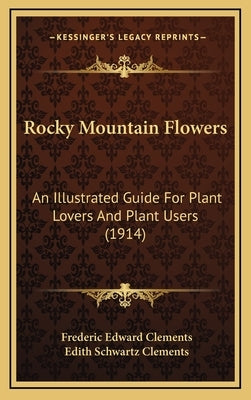 Rocky Mountain Flowers: An Illustrated Guide For Plant Lovers And Plant Users (1914) by Clements, Frederic Edward