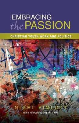 Embracing the Passion: Christian Youthwork and Politics by Pimlott, Nigel