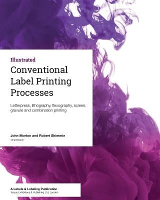 Conventional Label Printing Processes: Letterpress, lithography, flexography, screen, gravure and combination printing by Shimmin, Robert