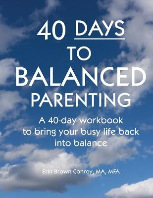 40-Days to Balanced Parenting: How to Bring Your Busy Life Back into Balance by Brown Conroy, Erin