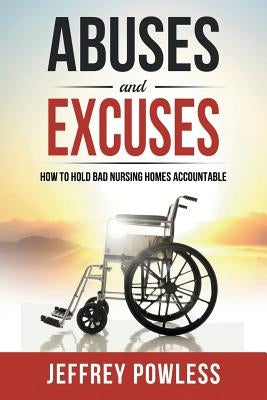 Abuses and Excuses: How to Hold Bad Nursing Homes Accountable by Powless, Jeffrey