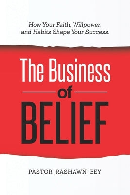The Business of Belief: How Your Faith, Willpower, and Habits Shape Your Success by Bey, Pastor Rashawn