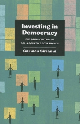 Investing in Democracy: Engaging Citizens in Collaborative Governance by Sirianni, Carmen