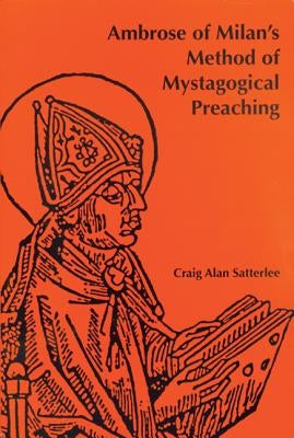 Ambrose of Milan's Method of Mystagogical Preaching by Satterlee, Craig A.